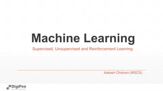Machine Learning
Aakash Chotrani (MSCS)
Supervised, Unsupervised and Reinforcement Learning
 
