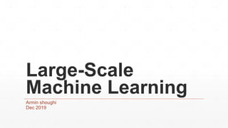 Large-Scale
Machine Learning
Armin shoughi
Dec 2019
 