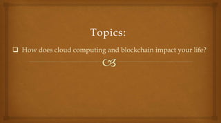  How does cloud computing and blockchain impact your life?
Topics:
 