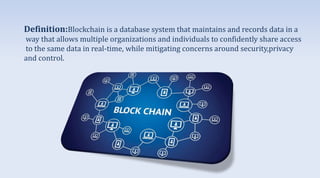 Definition:Blockchain is a database system that maintains and records data in a
way that allows multiple organizations and...