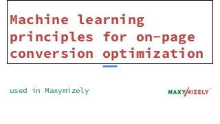 Machine learning
principles for on-page
conversion optimization
used in Maxymizely
 