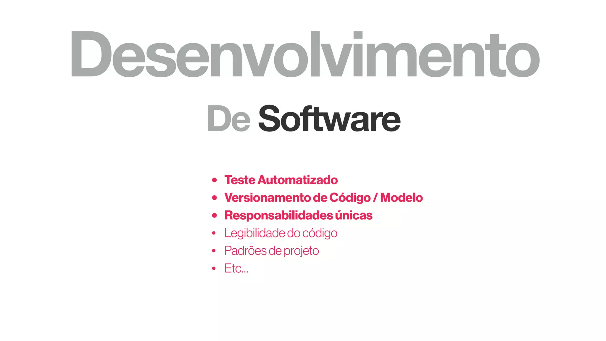 Desenvolvimento
De Software
• Teste Automatizado
• Versionamento de Código / Modelo
• Responsabilidades únicas
• Legibilidadedocódigo
• Padrõesdeprojeto
• Etc…
 