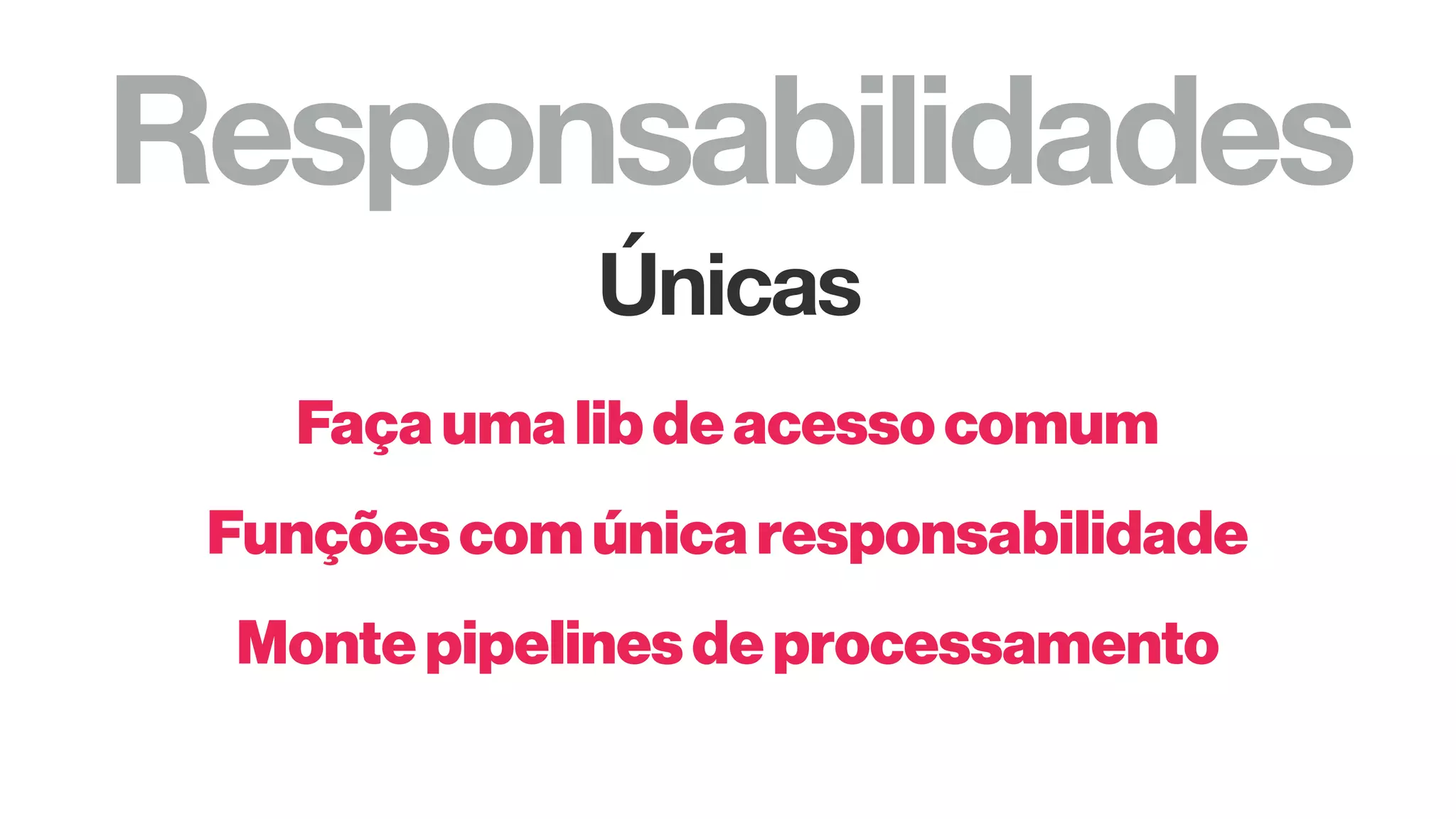 Responsabilidades
Únicas
Façaumalibdeacessocomum
Funçõescomúnicaresponsabilidade
Montepipelinesdeprocessamento
 