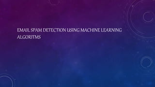 EMAIL SPAM DETECTION USING MACHINE LEARNING
ALGORITMS
 