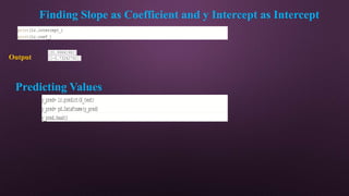 Finding Slope as Coefficient and y Intercept as Intercept
print(lr.intercept_)
print(lr.coef_)
[30.99841982]
[[-0.73242792]]
Output
y_pred= lr.predict(X_test)
y_pred= pd.DataFrame(y_pred)
y_pred.head()
Predicting Values
 