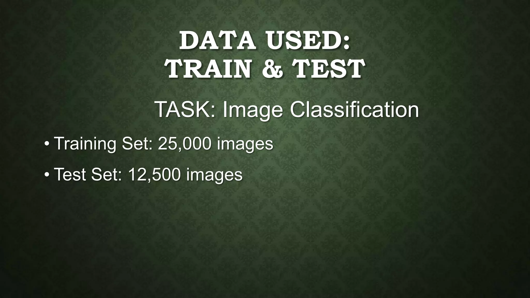 DATA USED:
TRAIN & TEST
TASK: Image Classification
• Training Set: 25,000 images
• Test Set: 12,500 images
 