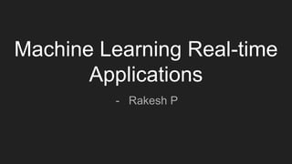 Machine Learning Real-time
Applications
- Rakesh P
 