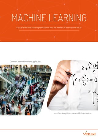 MACHINE LEARNING
Ce que le Machine Learning révolutionne pour les retailers et les consommateurs
Comment les mathématiques appliquées ...
... apportent leur puissance au monde du commerce
 