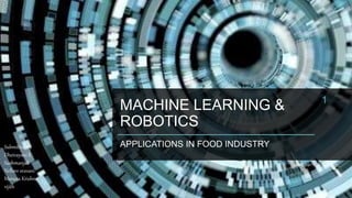 MACHINE LEARNING &
ROBOTICS
APPLICATIONS IN FOOD INDUSTRY
1
18-10-2021
Submitted By
Dheivayani K
Sushmanjali
Nellore sravani
Manasa Krishna
vijith
 