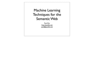 Machine Learning
Techniques for the
  Semantic Web
         Paul Dix
     http://pauldix.net
     paul@pauldix.net
 
