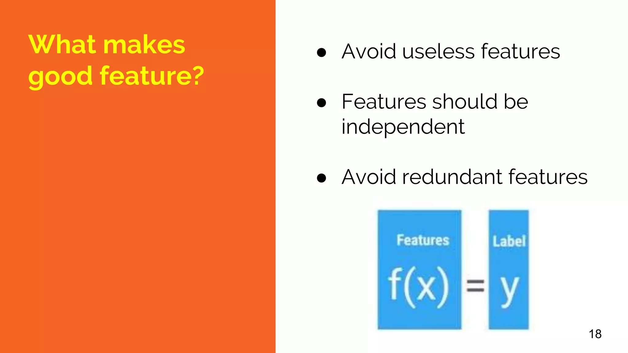 What makes
good feature?
● Avoid useless features
● Features should be
independent
● Avoid redundant features
18
 
