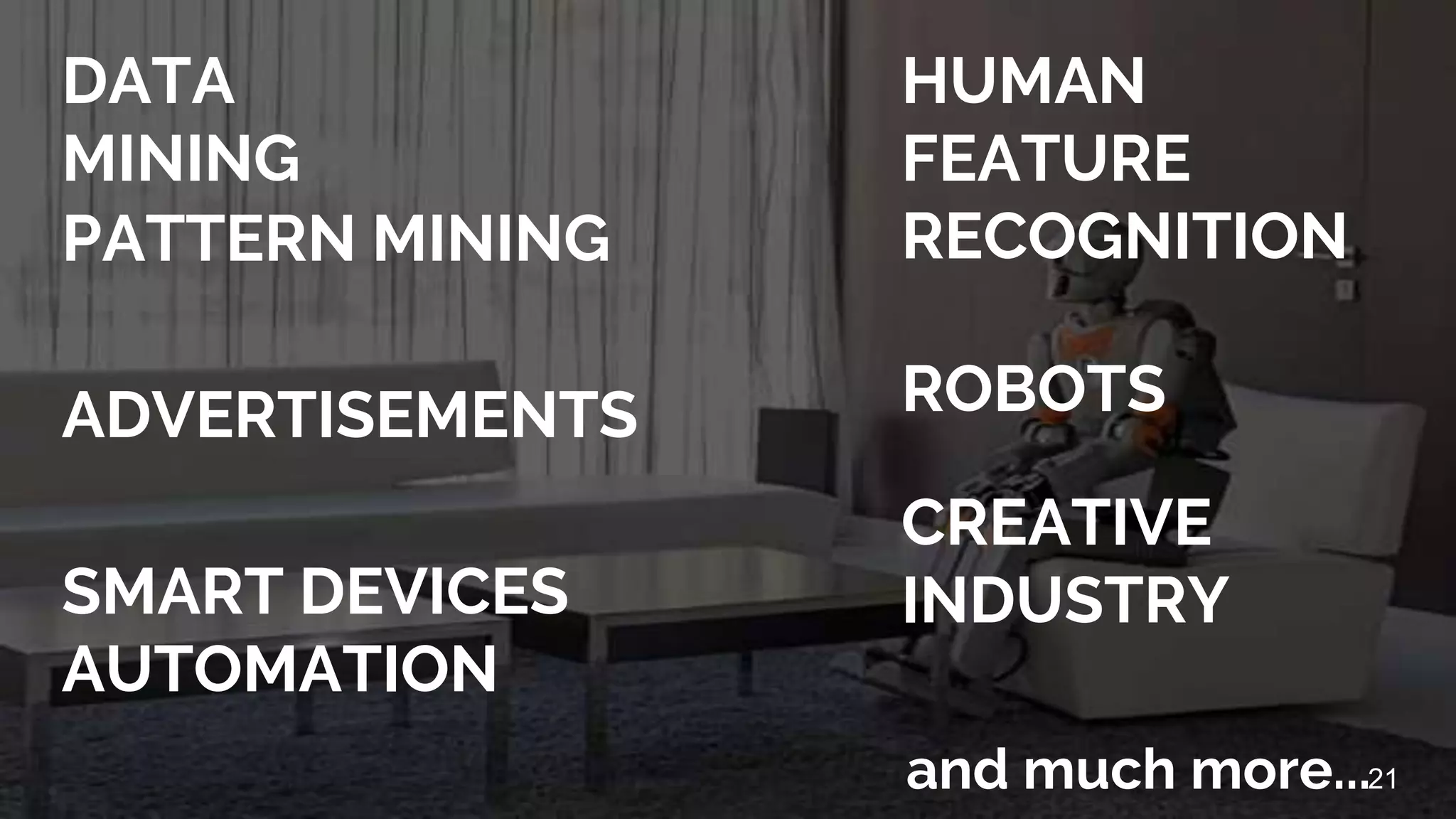 DATA
MINING
PATTERN MINING
ADVERTISEMENTS
SMART DEVICES
AUTOMATION
HUMAN
FEATURE
RECOGNITION
ROBOTS
CREATIVE
INDUSTRY
and much more...21
 