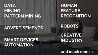 DATA
MINING
PATTERN MINING
ADVERTISEMENTS
SMART DEVICES
AUTOMATION
HUMAN
FEATURE
RECOGNITION
ROBOTS
CREATIVE
INDUSTRY
and much more...21
 