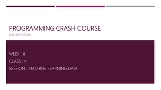 PROGRAMMING CRASH COURSE
KEDS BIODESIGNS
WEEK : II
CLASS : 4
SESSION : MACHINE LEARNING DATA
 