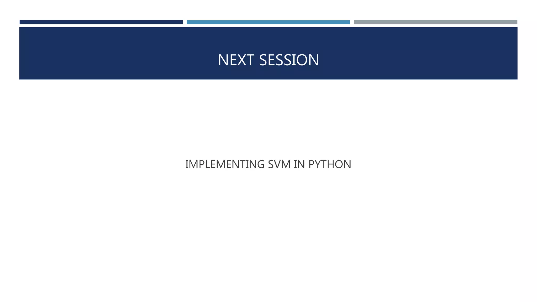 NEXT SESSION
IMPLEMENTING SVM IN PYTHON
 