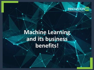Machine Learning
and its business
benefits!
 