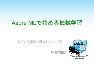 Azure MLで始める機械学習
JUZUG信州の形だけリーダー
中島祐樹
 