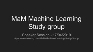 MaM Machine Learning
Study group
Speaker Session - 17/04/2019
https://www.meetup.com/MaM-Machine-Learning-Study-Group/
 