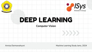 DEEP LEARNING
Computer Vision
Annisa Darmawahyuni Machine Learning Study Jams, 2024
 
