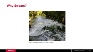 © 2017 MapR Technologies 12
Why Stream?
Munich surfing wave Image © 2017 Ellen Friedman
 