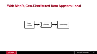 © 2017 MapR Technologies 17
With MapR, Geo-Distributed Data Appears Local
stream
Data
source
Consumer
 