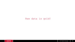 © 2017 MapR Technologies 23
Raw data is gold!
 