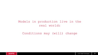 © 2017 MapR Technologies 30
Models in production live in the
real world:
Conditions may (will) change
 