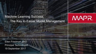 © 2017 MapR Technologies 1
Machine Learning Success:
The Key to Easier Model Management
 