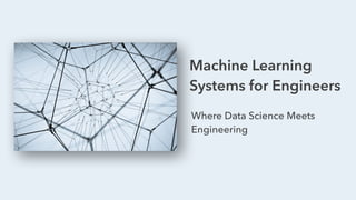 Machine Learning
Systems for Engineers
Where Data Science Meets
Engineering
 