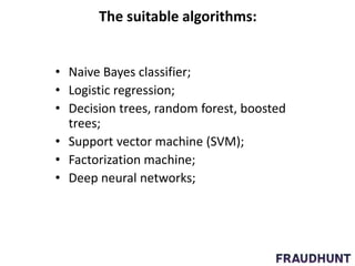 The suitable algorithms:
• Naive Bayes classifier;
• Logistic regression;
• Decision trees, random forest, boosted
trees;
• Support vector machine (SVM);
• Factorization machine;
• Deep neural networks;
 
