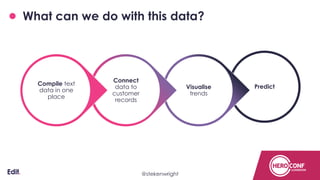 What can we do with this data?
PredictVisualise
trends
Connect
data to
customer
records
Compile text
data in one
place
Confidential@stekenwright
 
