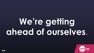 ConfidentialConfidentialConfidential
We’re getting
ahead of ourselves.
 