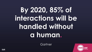 ConfidentialConfidentialConfidential
By 2020, 85% of
interactions will be
handled without
a human.
Gartner
 