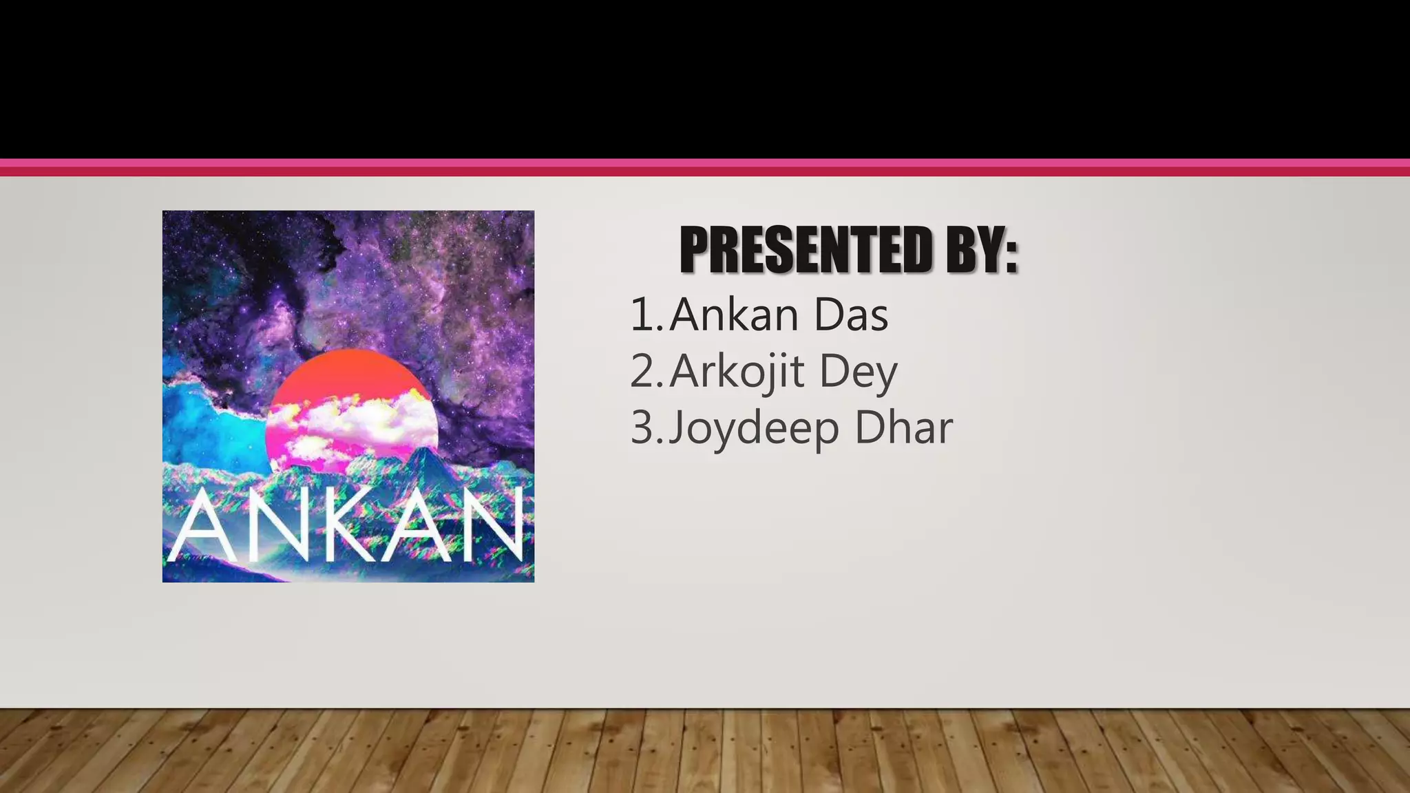 PRESENTED BY:
1.Ankan Das
2.Arkojit Dey
3.Joydeep Dhar
 