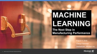 1 Machine Learning: The Next Step in Manufacturing Performance
© 2018 Minitab, Inc.
The Next Step in
Manufacturing Performance
MACHINE
LEARNING
August 9, 2018
Cheryl Pammer
Statistician, Minitab Inc
 