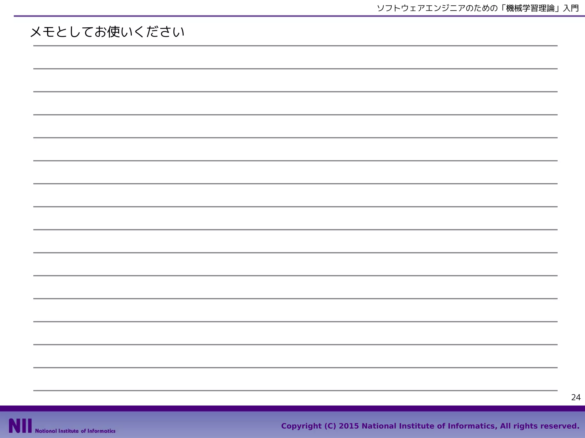 Copyright (C) 2015 National Institute of Informatics, All rights reserved.
24
ソフトウェアエンジニアのための「機械学習理論」入門
メモとしてお使いください
 