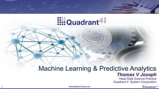 www.qforservices.com1
Machine Learning & Predictive Analytics
Thomas V Joseph
Head Data Science Practice
Quadrant 4 System Corporation
 