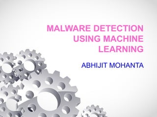 MALWARE DETECTION
USING MACHINE
LEARNING
ABHIJIT MOHANTA
 