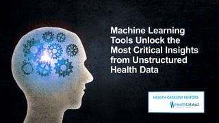 Machine Learning
Tools Unlock the
Most Critical Insights
from Unstructured
Health Data
HEALTH CATALYST EDITORS
 