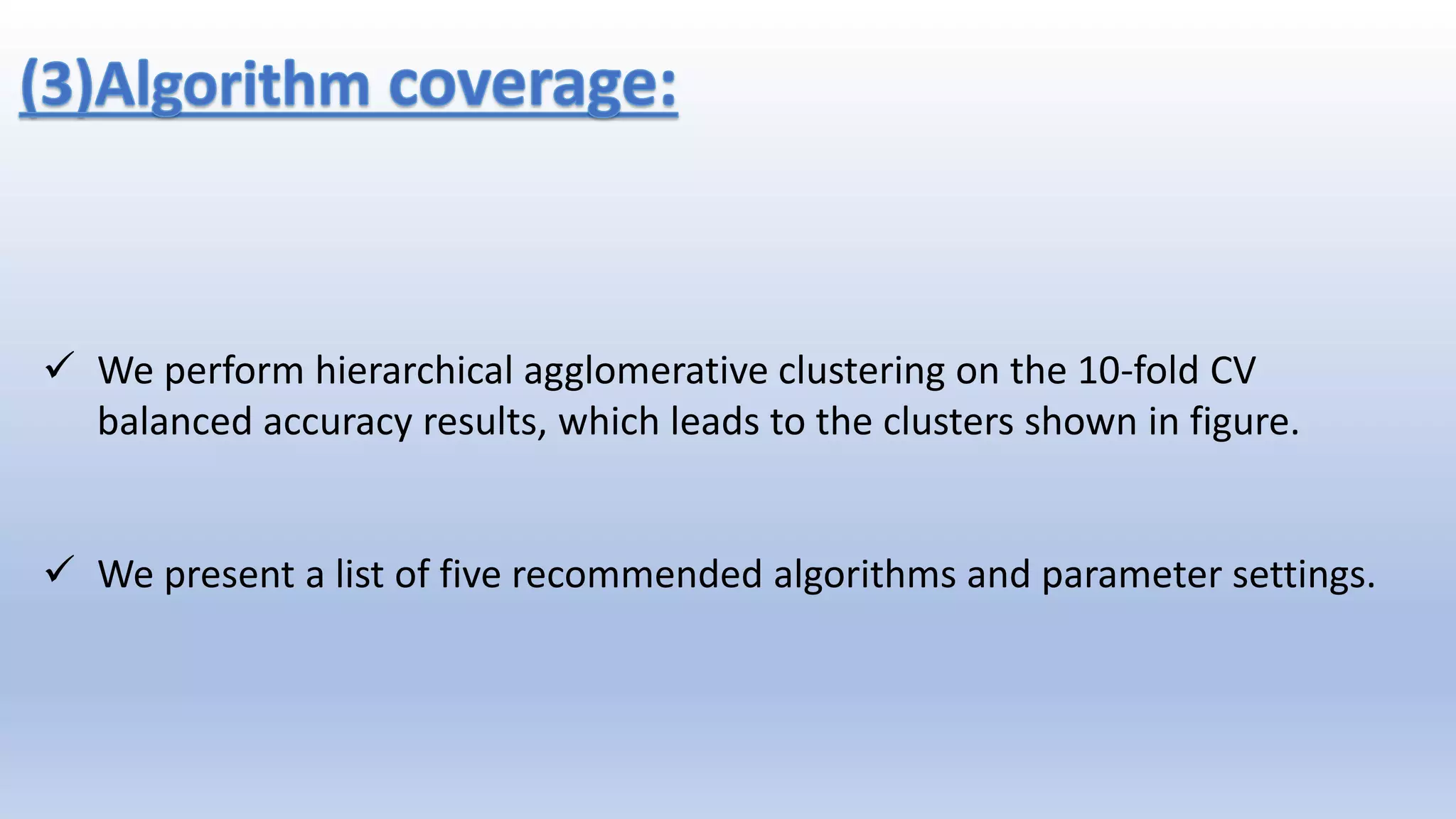  We perform hierarchical agglomerative clustering on the 10-fold CV balanced accuracy results, which leads to the clusters shown in figure.  We present a list of five recommended algorithms and parameter settings. 