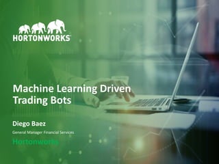 1 © Hortonworks Inc. 2011–2018. All rights reserved
Machine Learning Driven
Trading Bots
Diego Baez
General Manager Financial Services
Hortonworks
 