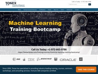 Call Us Today: +1-972-665-9786
https://www.tonex.com/training-courses/machine-learning-training-bootcamp/
TAKE THIS COURSE
Since 1993, Tonex has specialized in providing industry-leading training, courses, seminars,
workshops, and consulting services. Fortune 500 companies certified.
Machine Learning
Training Bootcamp
 