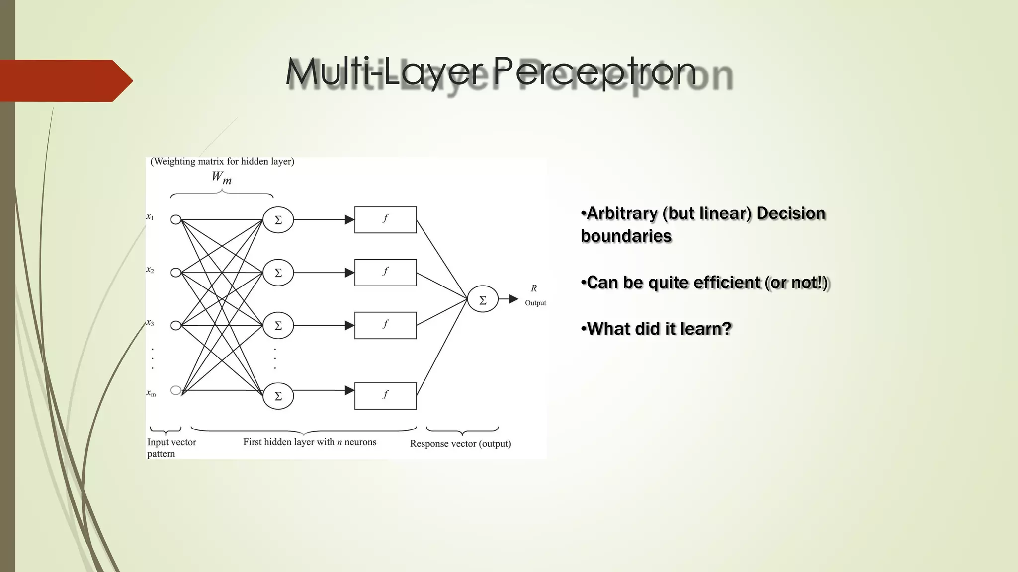 Multi-Layer Perceptron
•Arbitrary (but linear) Decision
boundaries
•Can be quite efficient (or not!)
•What did it learn?
 
