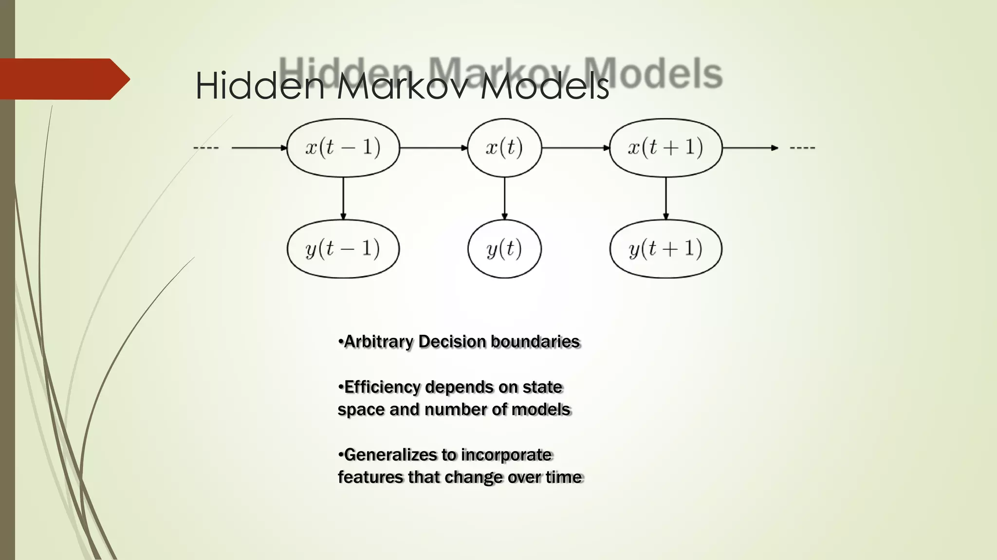 Hidden Markov Models
•Arbitrary Decision boundaries
•Efficiency depends on state
space and number of models
•Generalizes to incorporate
features that change over time
 