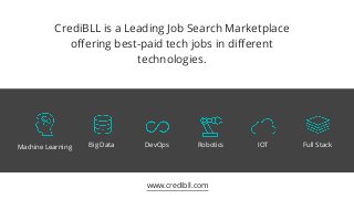 CrediBLL is a Leading Job Search Marketplace
offering best-paid tech jobs in different
technologies.
www.credibll.com
Machine Learning Big Data DevOps Robotics IOT Full Stack
 