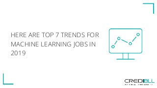 HERE ARE TOP 7 TRENDS FOR
MACHINE LEARNING JOBS IN
2019
 