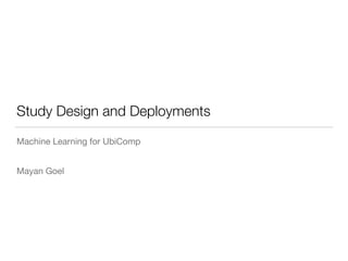 Study Design and Deployments
Machine Learning for UbiComp
Mayan Goel
 