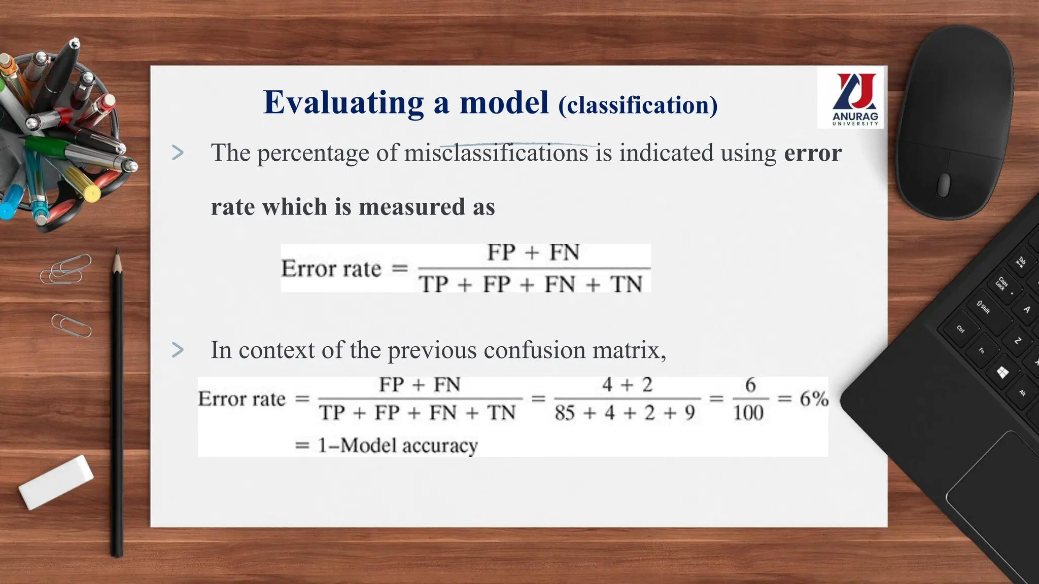 Evaluating a model (classification)
> The percentage of misclassifications is indicated using error
rate which is measured as
> In context of the previous confusion matrix,
 