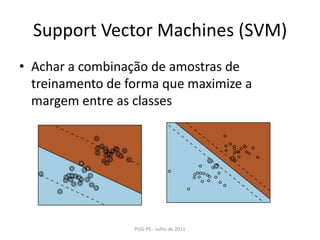 SupportVector Machines (SVM)Achar a combinação de amostras de treinamento de forma que maximize a margem entre as classesPUG-PE - Julho de 2011