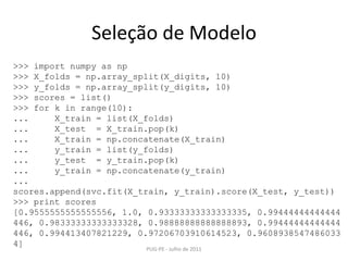 Seleção de Modelo<br />PUG-PE - Julho de 2011<br />>>> importnumpy as np<br />>>> X_folds = np.array_split(X_digits, 10)<b...
